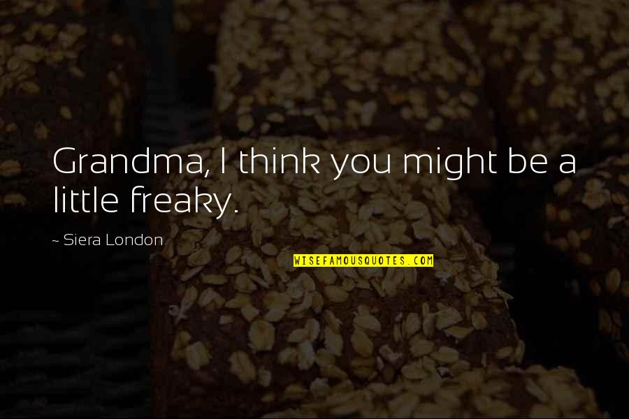 Siera Quotes By Siera London: Grandma, I think you might be a little