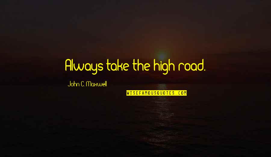 Sieracki Auto Quotes By John C. Maxwell: Always take the high road.