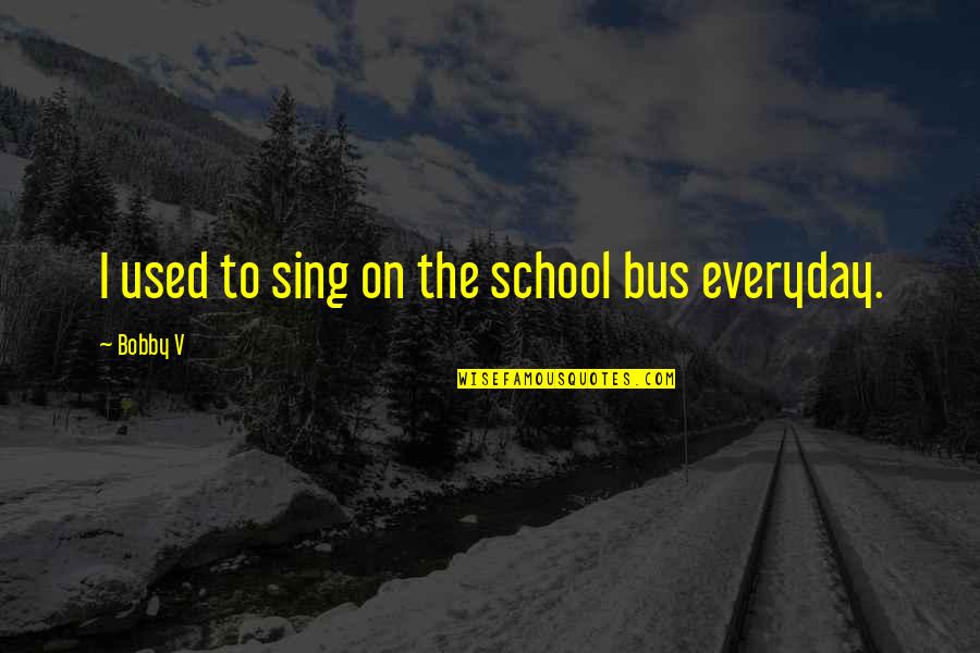 Sierleja Quotes By Bobby V: I used to sing on the school bus