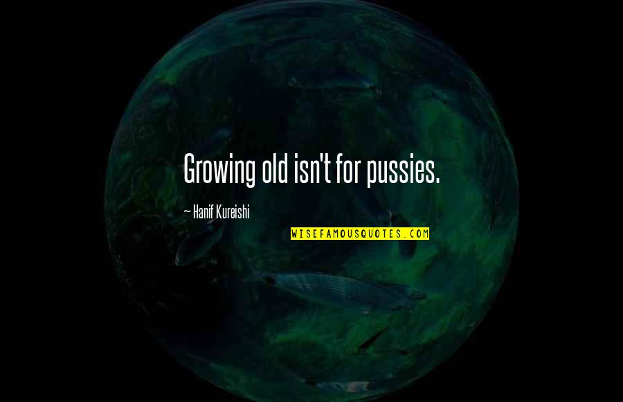 Sierpien Quotes By Hanif Kureishi: Growing old isn't for pussies. Sierpien Quotes By Hanif Kureishi: Growing old isn't for pussies.