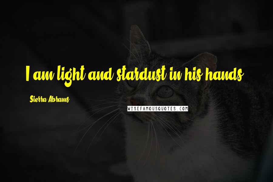 Sierra Abrams quotes: I am light and stardust in his hands.