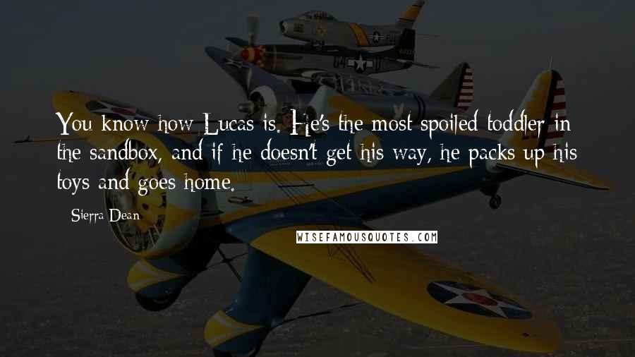 Sierra Dean quotes: You know how Lucas is. He's the most spoiled toddler in the sandbox, and if he doesn't get his way, he packs up his toys and goes home.