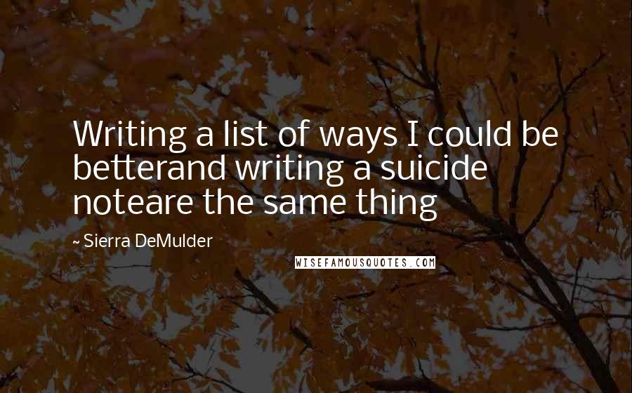 Sierra DeMulder quotes: Writing a list of ways I could be betterand writing a suicide noteare the same thing
