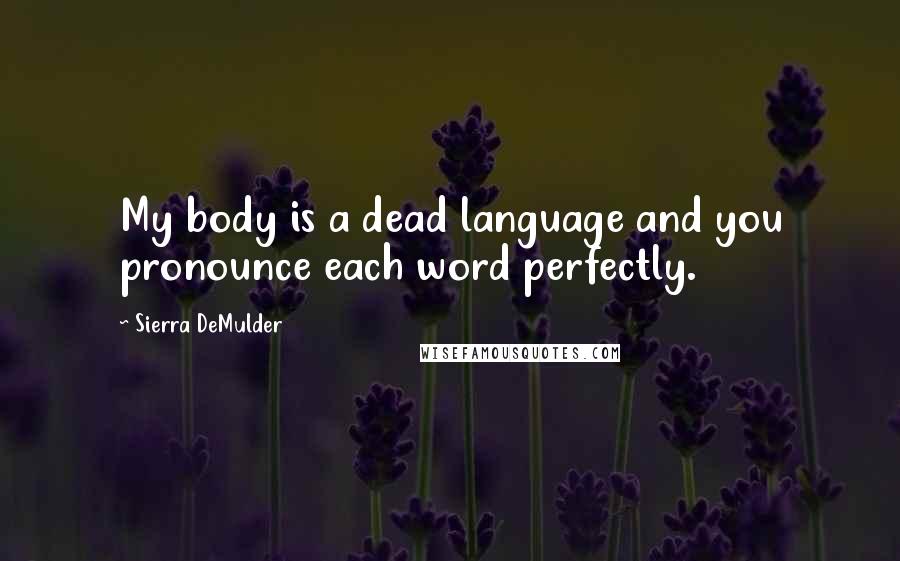 Sierra DeMulder quotes: My body is a dead language and you pronounce each word perfectly.