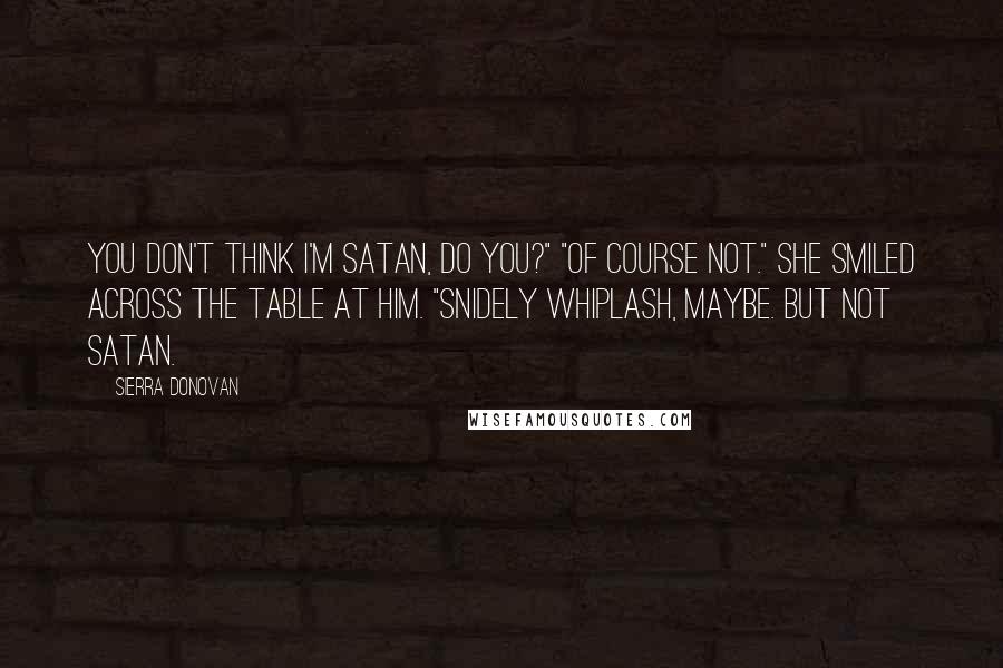 Sierra Donovan quotes: You don't think I'm Satan, do you?" "Of course not." She smiled across the table at him. "Snidely Whiplash, maybe. But not Satan.