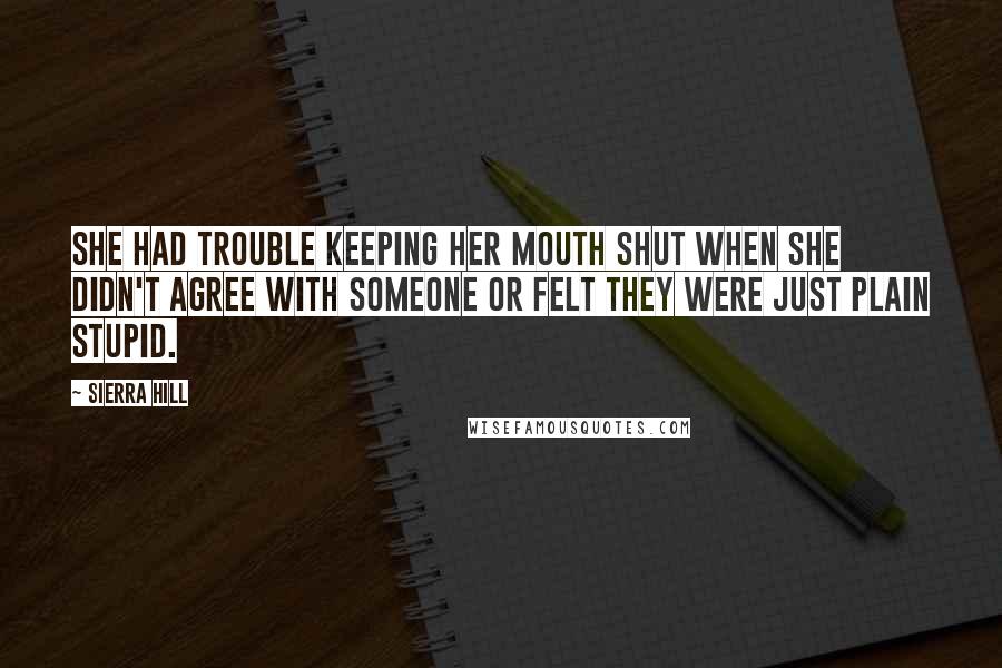 Sierra Hill quotes: She had trouble keeping her mouth shut when she didn't agree with someone or felt they were just plain stupid.
