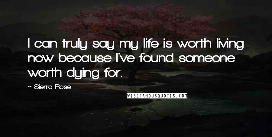 Sierra Rose quotes: I can truly say my life is worth living now because I've found someone worth dying for.