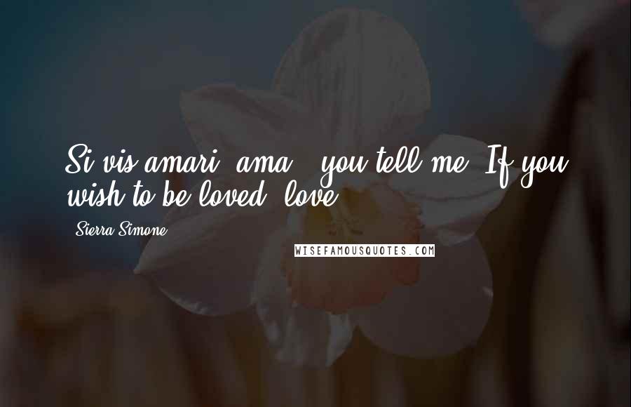 Sierra Simone quotes: Si vis amari, ama," you tell me. If you wish to be loved, love.