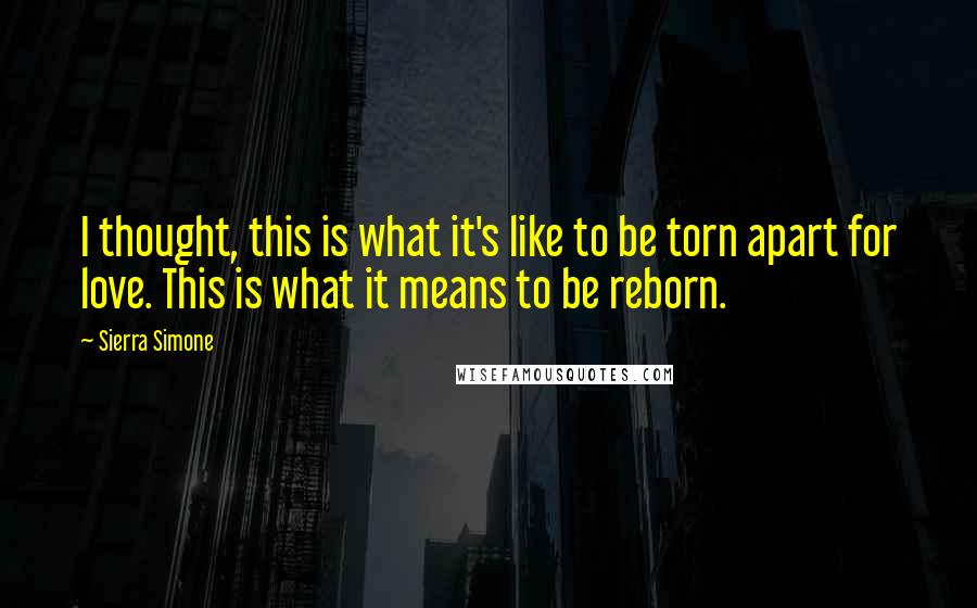 Sierra Simone quotes: I thought, this is what it's like to be torn apart for love. This is what it means to be reborn.