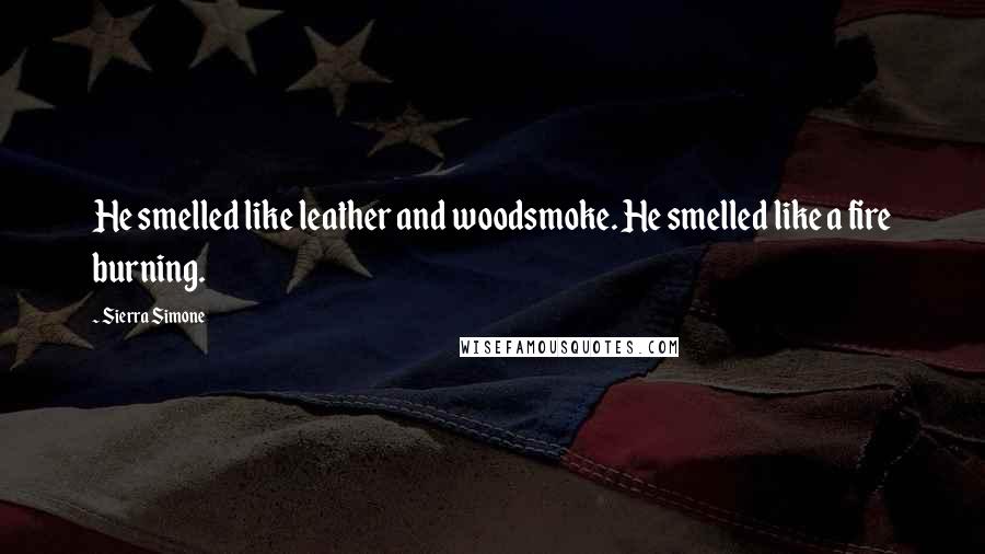 Sierra Simone quotes: He smelled like leather and woodsmoke. He smelled like a fire burning.