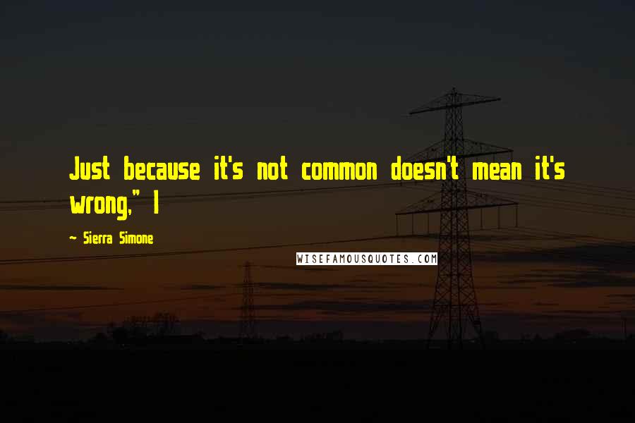 Sierra Simone quotes: Just because it's not common doesn't mean it's wrong," I