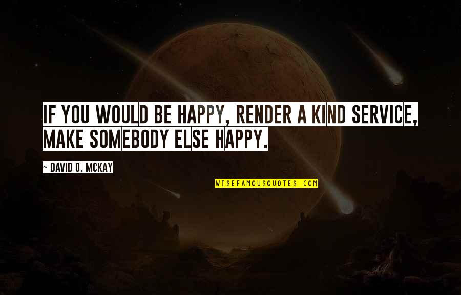 Sierralta Entertainment Quotes By David O. McKay: If you would be happy, render a kind