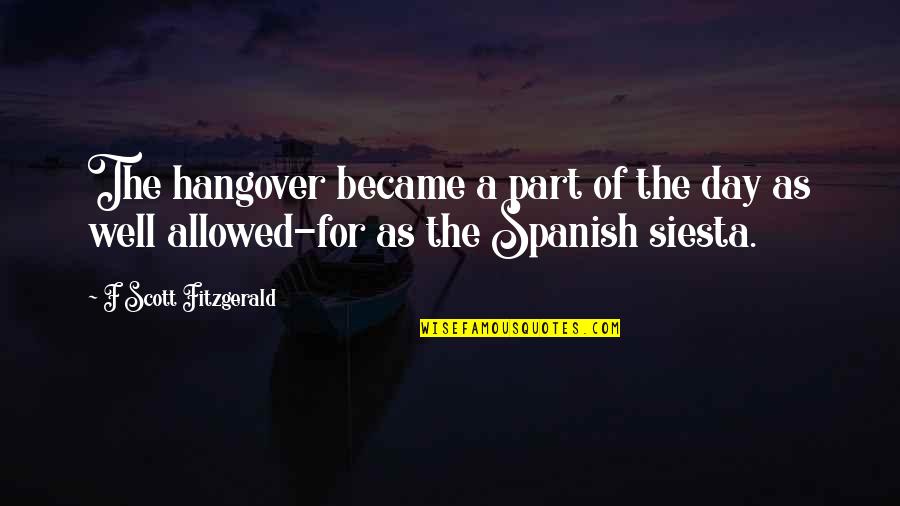 Siesta Quotes By F Scott Fitzgerald: The hangover became a part of the day