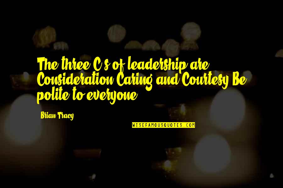 Siestas Cantina Quotes By Brian Tracy: The three C's of leadership are Consideration,Caring,and Courtesy.Be
