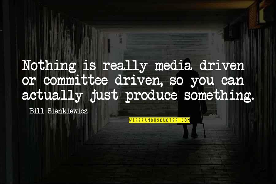Siete Cashew Quotes By Bill Sienkiewicz: Nothing is really media driven or committee driven, Siete Cashew Quotes By Bill Sienkiewicz: Nothing is really media driven or committee driven,