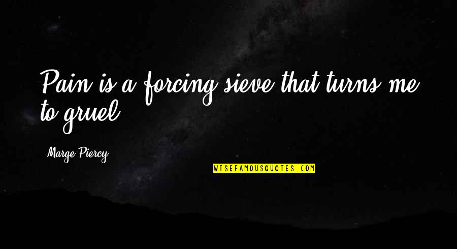 Sieve Quotes By Marge Piercy: Pain is a forcing sieve that turns me