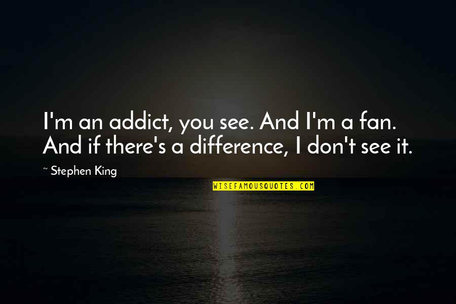 Sieved Spelt Quotes By Stephen King: I'm an addict, you see. And I'm a