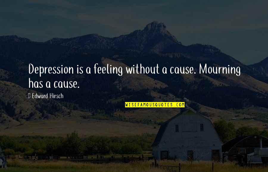 Sievers Quotes By Edward Hirsch: Depression is a feeling without a cause. Mourning Sievers Quotes By Edward Hirsch: Depression is a feeling without a cause. Mourning