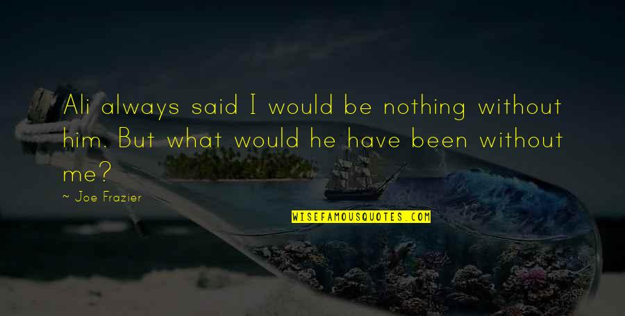 Sieviete Zimejums Quotes By Joe Frazier: Ali always said I would be nothing without