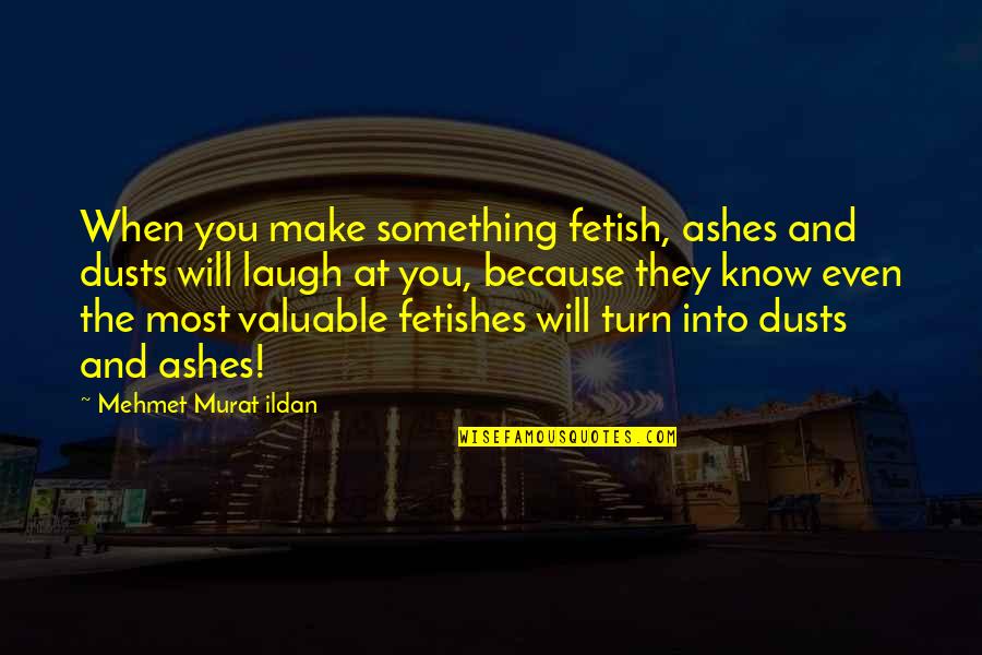 Sieving Examples Quotes By Mehmet Murat Ildan: When you make something fetish, ashes and dusts