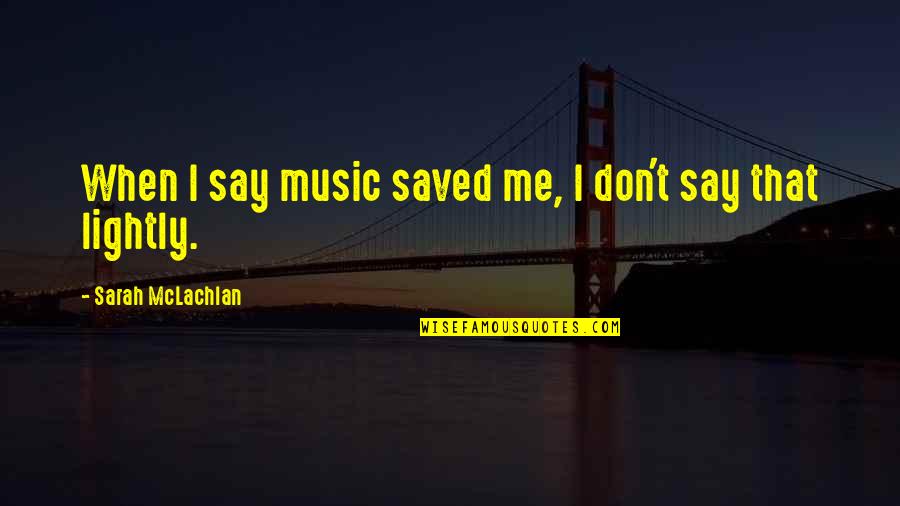 Siewert Quotes By Sarah McLachlan: When I say music saved me, I don't Siewert Quotes By Sarah McLachlan: When I say music saved me, I don't
