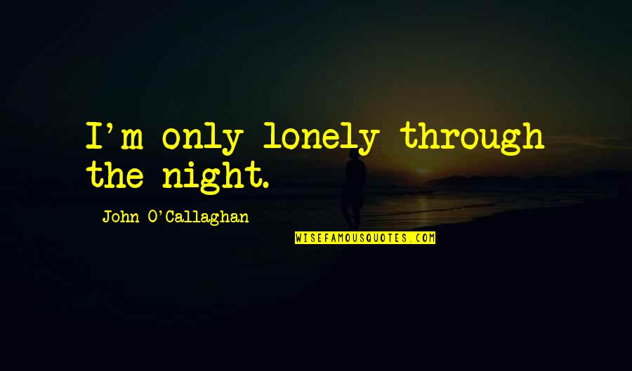 Siez'd Quotes By John O'Callaghan: I'm only lonely through the night.