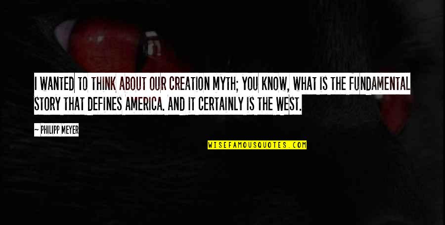 Sifarish Quotes By Philipp Meyer: I wanted to think about our creation myth;