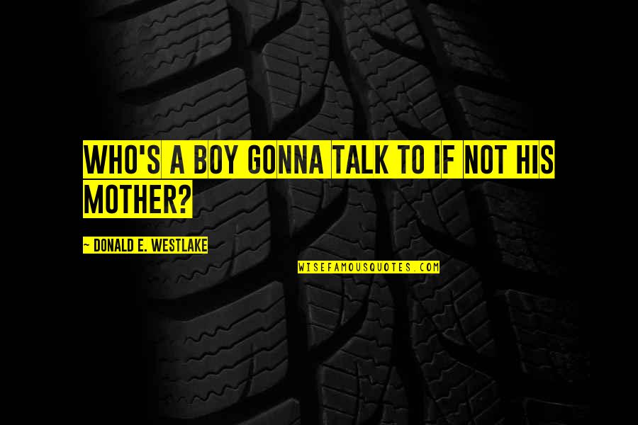 Sifisos Ihlabekisa Quotes By Donald E. Westlake: Who's a boy gonna talk to if not Sifisos Ihlabekisa Quotes By Donald E. Westlake: Who's a boy gonna talk to if not