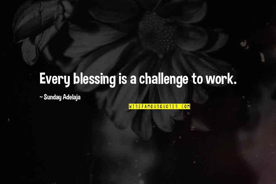 Sifisos Ihlabekisa Quotes By Sunday Adelaja: Every blessing is a challenge to work. Sifisos Ihlabekisa Quotes By Sunday Adelaja: Every blessing is a challenge to work.