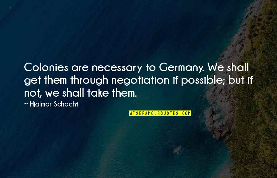 Sift Quotes By Hjalmar Schacht: Colonies are necessary to Germany. We shall get