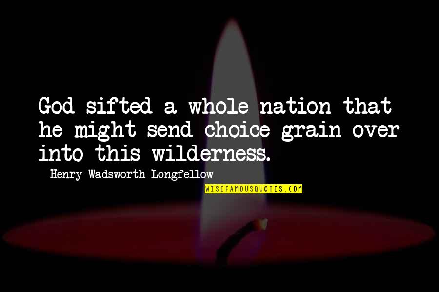 Sifted Quotes By Henry Wadsworth Longfellow: God sifted a whole nation that he might