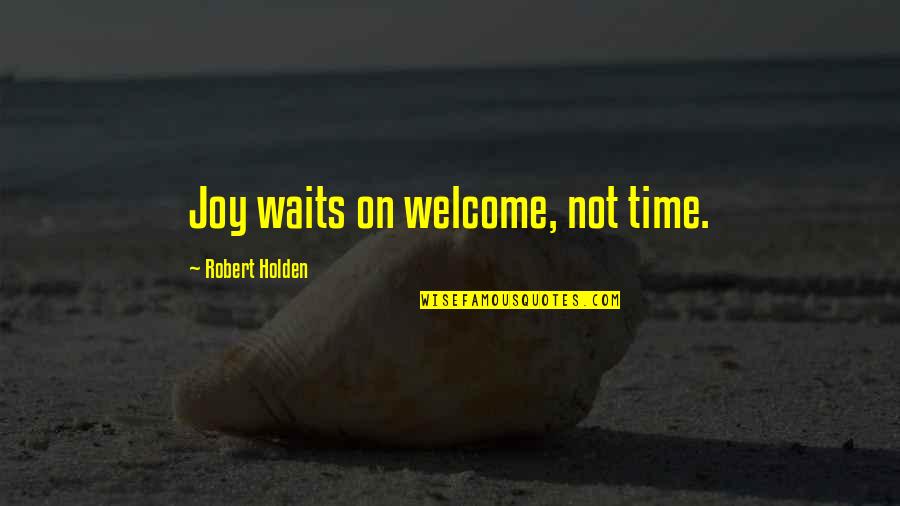 Sifter Box Quotes By Robert Holden: Joy waits on welcome, not time.