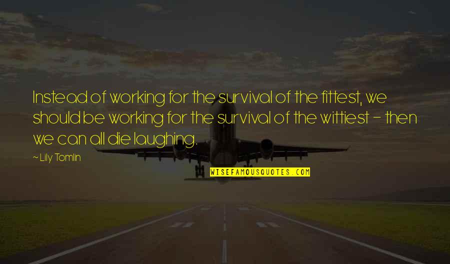 Sifter Flour Quotes By Lily Tomlin: Instead of working for the survival of the
