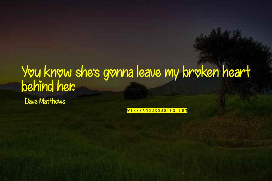 Sifter For Dirt Quotes By Dave Matthews: You know she's gonna leave my broken heart