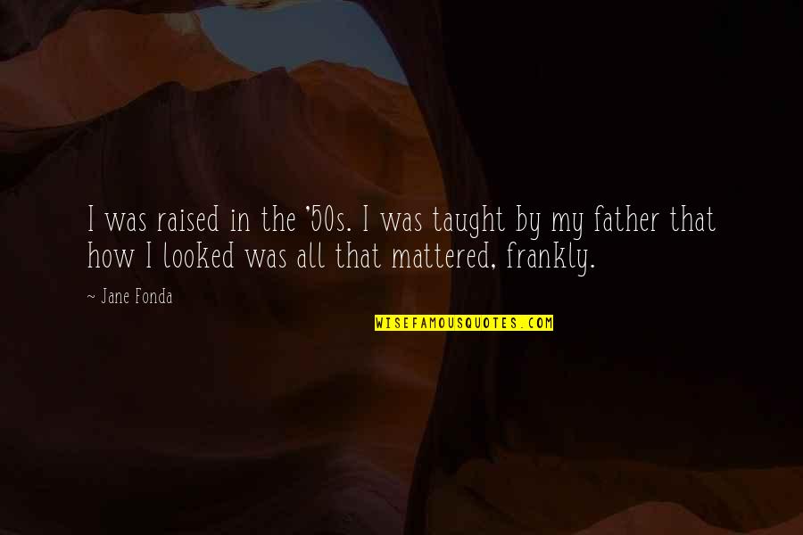 Sifter For Dirt Quotes By Jane Fonda: I was raised in the '50s. I was