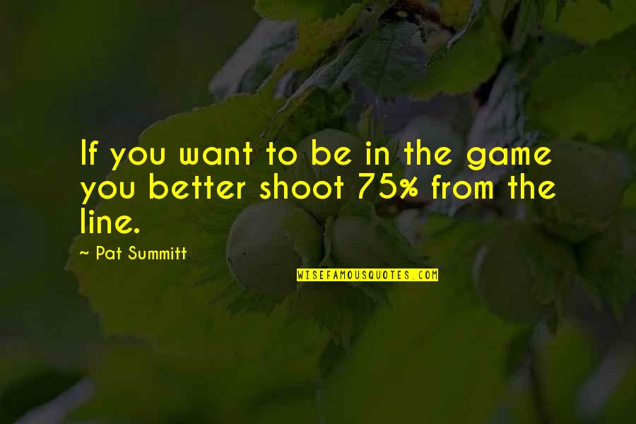 Siftings Herald Quotes By Pat Summitt: If you want to be in the game