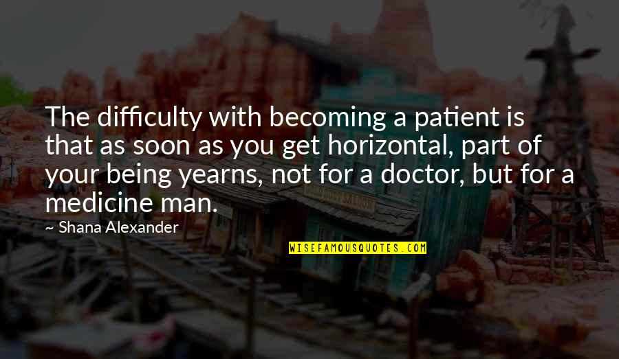 Sigala Sweet Quotes By Shana Alexander: The difficulty with becoming a patient is that