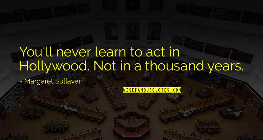 Sigalas Giorgos Quotes By Margaret Sullavan: You'll never learn to act in Hollywood. Not Sigalas Giorgos Quotes By Margaret Sullavan: You'll never learn to act in Hollywood. Not