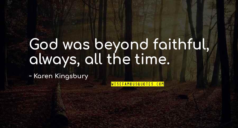 Sigaralara Quotes By Karen Kingsbury: God was beyond faithful, always, all the time.