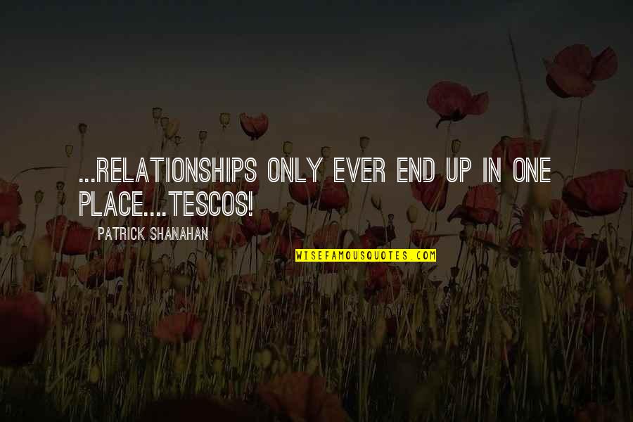 Sigaralara Quotes By Patrick Shanahan: ...relationships only ever end up in one place....Tescos!