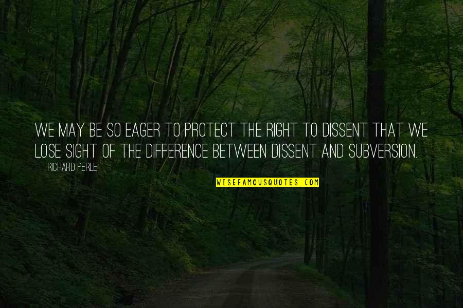 Sigaraya Karsi Quotes By Richard Perle: We may be so eager to protect the Sigaraya Karsi Quotes By Richard Perle: We may be so eager to protect the