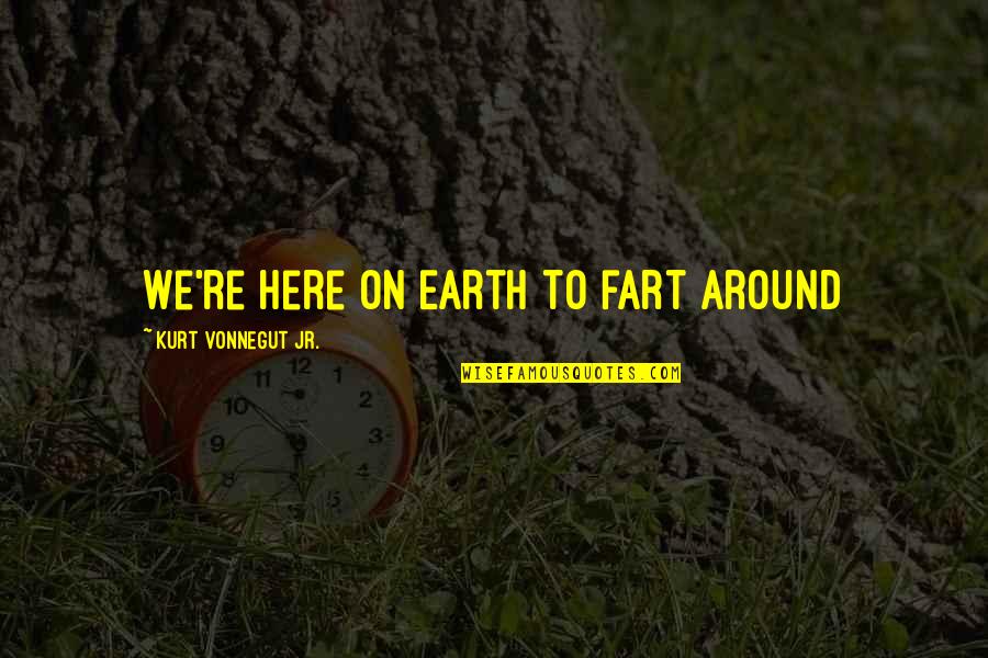 Sigasiga Quotes By Kurt Vonnegut Jr.: We're here on Earth to fart around Sigasiga Quotes By Kurt Vonnegut Jr.: We're here on Earth to fart around