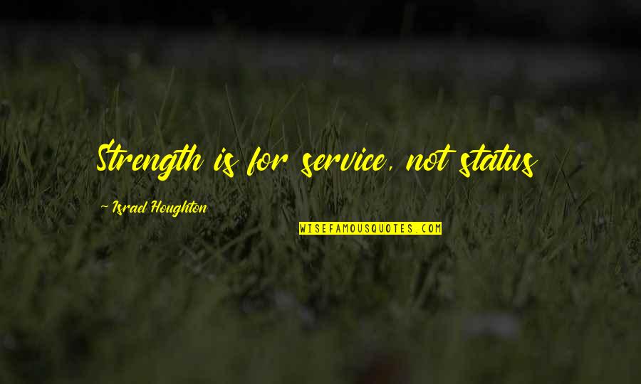 Sigbritt L Thberg Quotes By Israel Houghton: Strength is for service, not status Sigbritt L Thberg Quotes By Israel Houghton: Strength is for service, not status