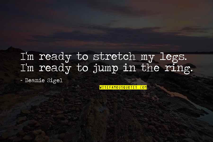 Sigel Quotes By Beanie Sigel: I'm ready to stretch my legs. I'm ready