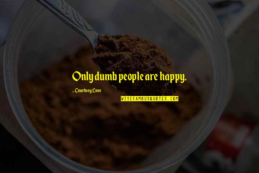 Sigfrido Pineda Quotes By Courtney Love: Only dumb people are happy.