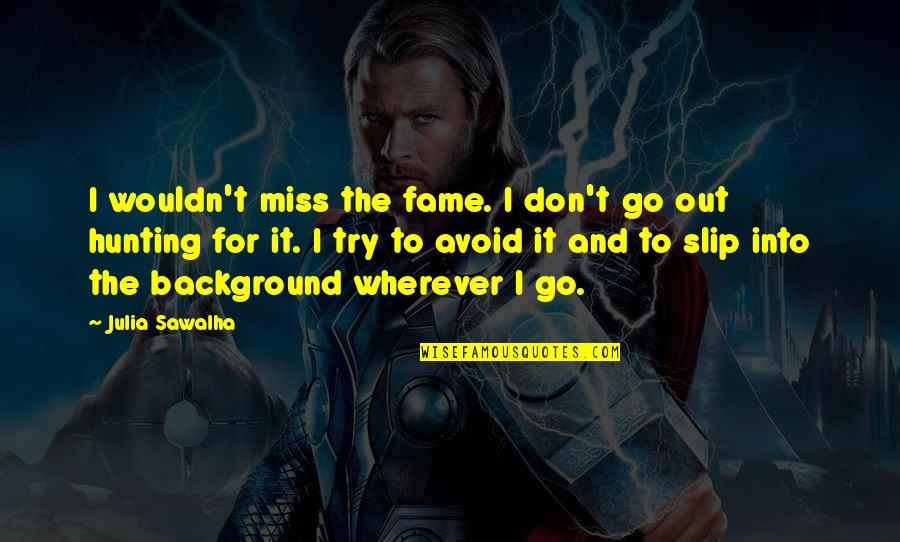 Siggi Hilmarsson Quotes By Julia Sawalha: I wouldn't miss the fame. I don't go Siggi Hilmarsson Quotes By Julia Sawalha: I wouldn't miss the fame. I don't go