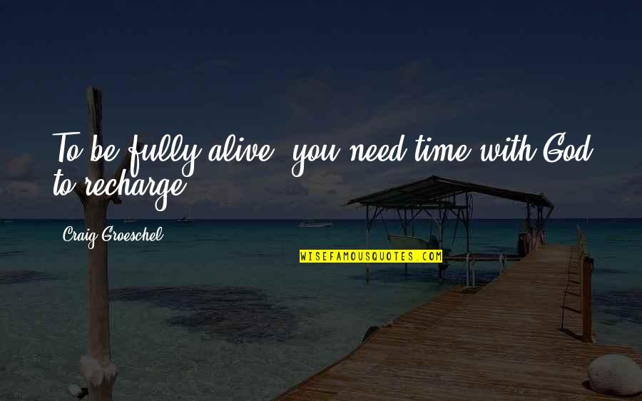 Siggins Quarter Quotes By Craig Groeschel: To be fully alive, you need time with Siggins Quarter Quotes By Craig Groeschel: To be fully alive, you need time with