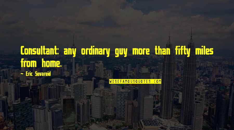 Siggs Motors Quotes By Eric Sevareid: Consultant: any ordinary guy more than fifty miles Siggs Motors Quotes By Eric Sevareid: Consultant: any ordinary guy more than fifty miles