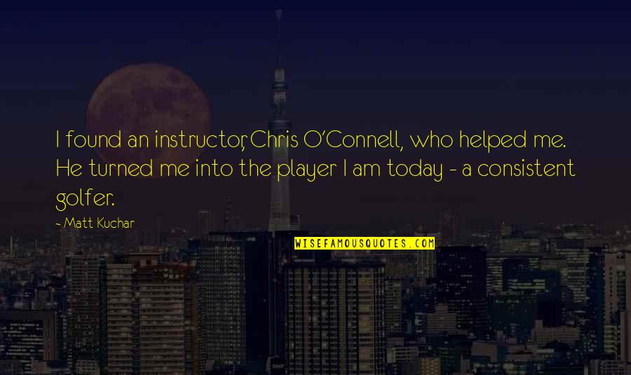 Siggy Haraldson Quotes By Matt Kuchar: I found an instructor, Chris O'Connell, who helped Siggy Haraldson Quotes By Matt Kuchar: I found an instructor, Chris O'Connell, who helped