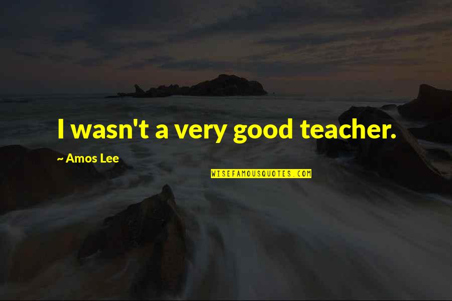 Sigh Life Quotes By Amos Lee: I wasn't a very good teacher.
